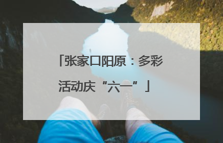 张家口阳原：多彩活动庆“六一”