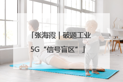 张海霞｜破题工业5G“信号盲区”