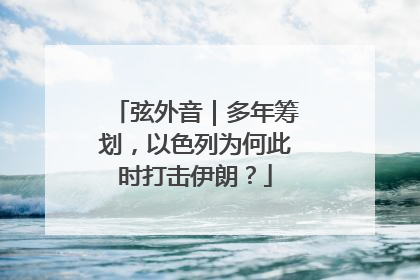 弦外音｜多年筹划，以色列为何此时打击伊朗？