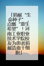 捐献“生命种子”，点燃“重生希望”！河南工业职业技术学院校友为患者捐献造血干细胞