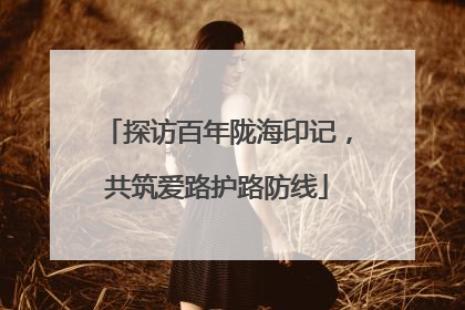探访百年陇海印记，共筑爱路护路防线
