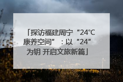 探访福建周宁“24℃康养空间”：以“24”为钥 开启文旅新篇