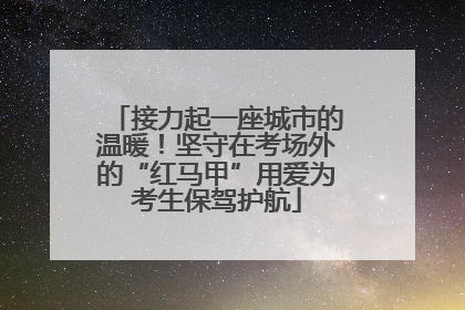 接力起一座城市的温暖！坚守在考场外的“红马甲”用爱为考生保驾护航