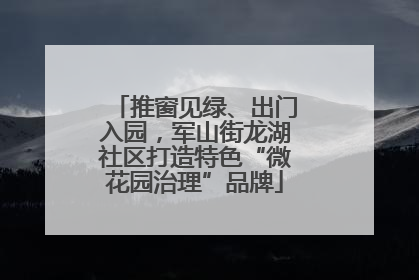 推窗见绿、出门入园，军山街龙湖社区打造特色“微花园治理”品牌