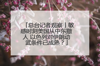 总台记者观察丨敏感时刻美国从中东撤人 以色列对伊朗动武条件已成熟？