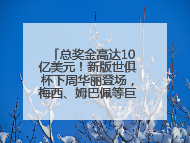 总奖金高达10亿美元！新版世俱杯下周华丽登场，梅西、姆巴佩等巨星齐聚