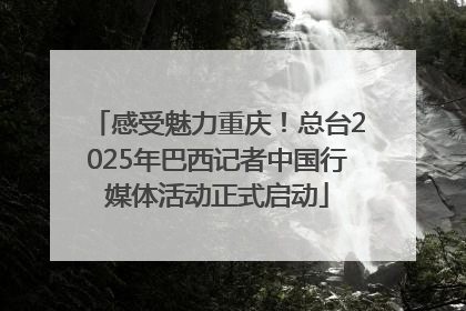 感受魅力重庆！总台2025年巴西记者中国行媒体活动正式启动
