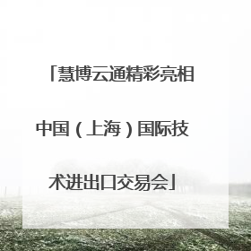 慧博云通精彩亮相中国（上海）国际技术进出口交易会