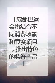 成都世运会将结合不同消费场景和竞赛项目，推出特色的特许商品