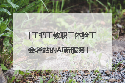 手把手教职工体验工会驿站的AI新服务