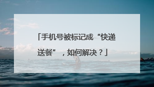 手机号被标记成“快递送餐”，如何解决？