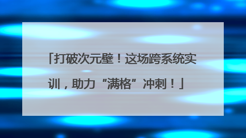 打破次元壁！这场跨系统实训，助力“满格”冲刺！