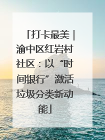 打卡最美｜渝中区红岩村社区：以“时间银行”激活垃圾分类新动能