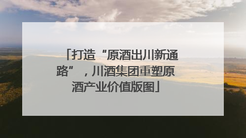 打造“原酒出川新通路”，川酒集团重塑原酒产业价值版图