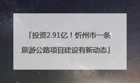投资2.91亿！忻州市一条旅游公路项目建设有新动态