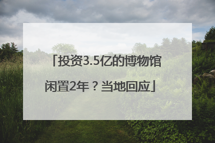 投资3.5亿的博物馆闲置2年？当地回应