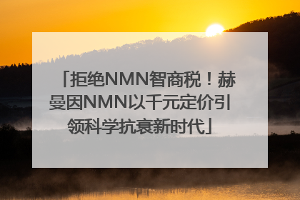 拒绝NMN智商税！赫曼因NMN以千元定价引领科学抗衰新时代
