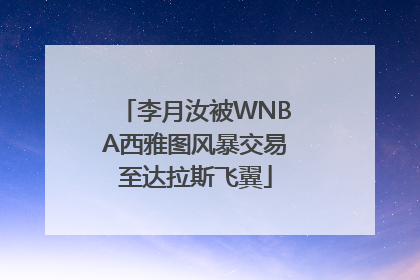 李月汝被WNBA西雅图风暴交易至达拉斯飞翼