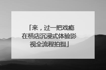 来，过一把戏瘾 在横店沉浸式体验影视全流程拍摄