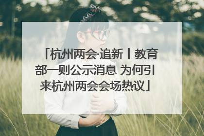 杭州两会·追新丨教育部一则公示消息 为何引来杭州两会会场热议