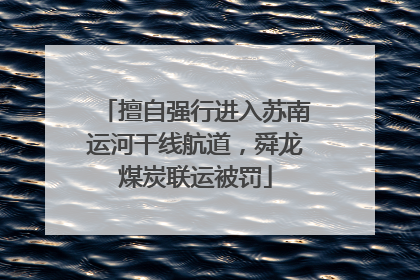 擅自强行进入苏南运河干线航道，舜龙煤炭联运被罚