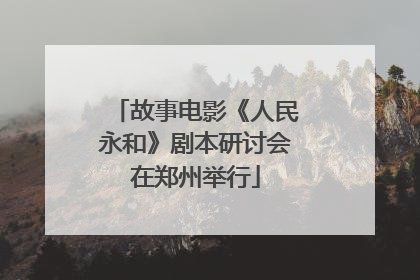 故事电影《人民永和》剧本研讨会在郑州举行