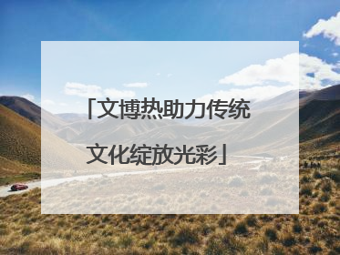 文博热助力传统文化绽放光彩