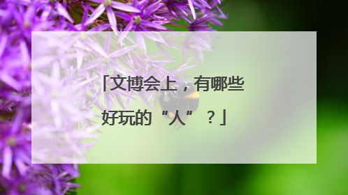 文博会上，有哪些好玩的“人”？