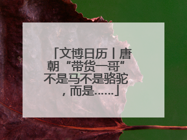 文博日历丨唐朝“带货一哥”不是马不是骆驼，而是……