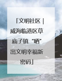 文明社区｜威海临港区草庙子镇“晒”出文明幸福新密码
