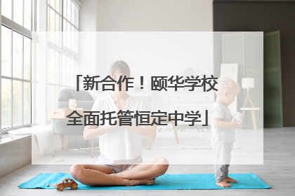新合作！颐华学校全面托管恒定中学