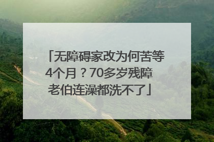 无障碍家改为何苦等4个月？70多岁残障老伯连澡都洗不了