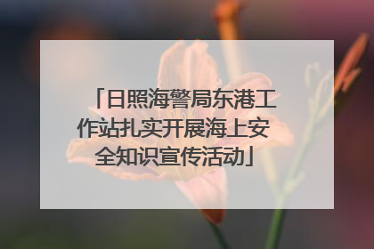 日照海警局东港工作站扎实开展海上安全知识宣传活动
