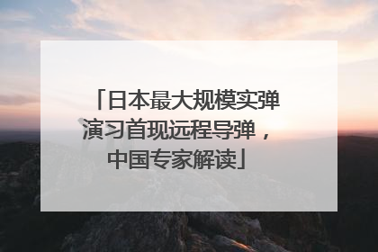 日本最大规模实弹演习首现远程导弹，中国专家解读