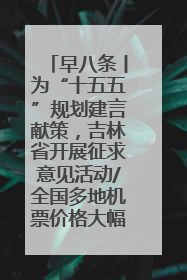 早八条丨为“十五五”规划建言献策，吉林省开展征求意见活动/全国多地机票价格大幅下降 错峰游好时机来了