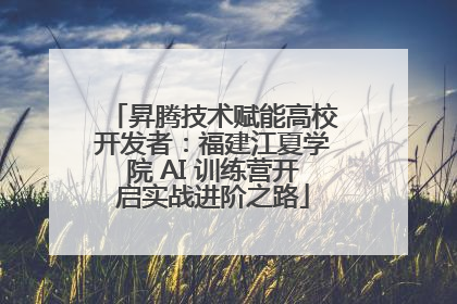 昇腾技术赋能高校开发者：福建江夏学院 AI 训练营开启实战进阶之路