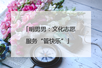 明男男：文化志愿服务“管快乐”