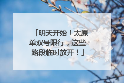 明天开始！太原单双号限行，这些路段临时放开！