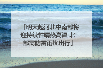 明天起河北中南部将迎持续性晴热高温 北部需防雷雨扰出行