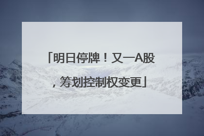 明日停牌！又一A股，筹划控制权变更