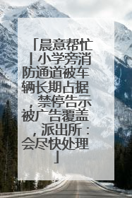 晨意帮忙丨小学旁消防通道被车辆长期占据，禁停告示被广告覆盖，派出所：会尽快处理