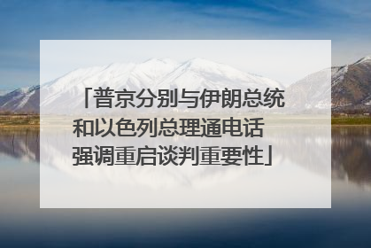 普京分别与伊朗总统和以色列总理通电话 强调重启谈判重要性