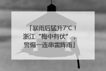 暴雨后猛升7℃！浙江“梅中有伏”，警惕一连串雷阵雨