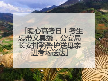 暖心高考日！考生忘带文具袋，公安局长安排骑警护送母亲进考场送达