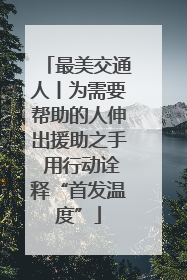 最美交通人丨为需要帮助的人伸出援助之手 用行动诠释“首发温度”