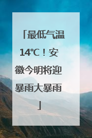 最低气温14℃！安徽今明将迎暴雨大暴雨