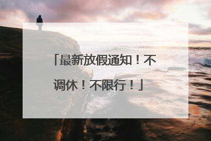 最新放假通知！不调休！不限行！