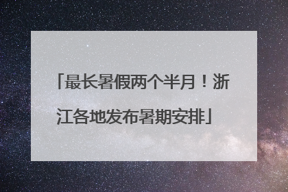最长暑假两个半月！浙江各地发布暑期安排