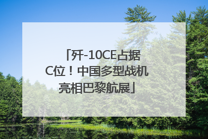 歼-10CE占据C位！中国多型战机亮相巴黎航展