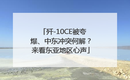 歼-10CE被夸爆、中东冲突何解？来看东亚地区心声